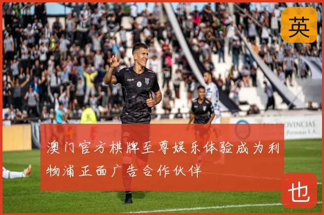 澳门官方棋牌至尊娱乐体验成为利物浦正面广告合作伙伴