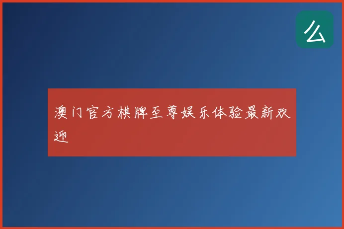 澳门官方棋牌至尊娱乐体验最新欢迎