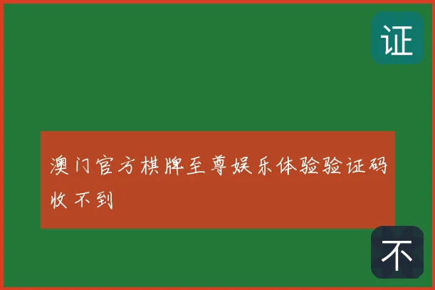 澳门官方棋牌至尊娱乐体验验证码收不到