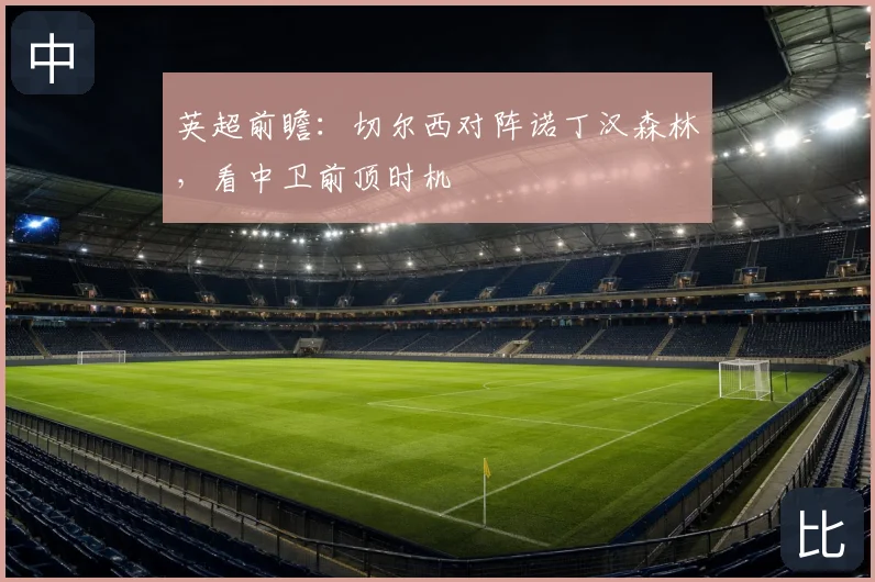 英超前瞻：切尔西对阵诺丁汉森林，看中卫前顶时机