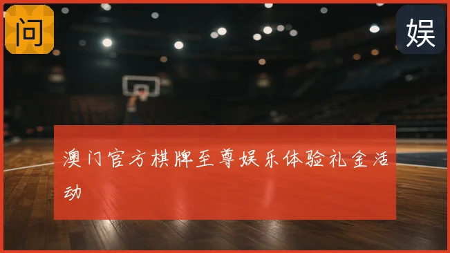 澳门官方棋牌至尊娱乐体验礼金活动