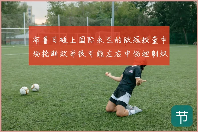 布鲁日碰上国际米兰的欧冠较量中场抢断效率很可能左右中场控制权