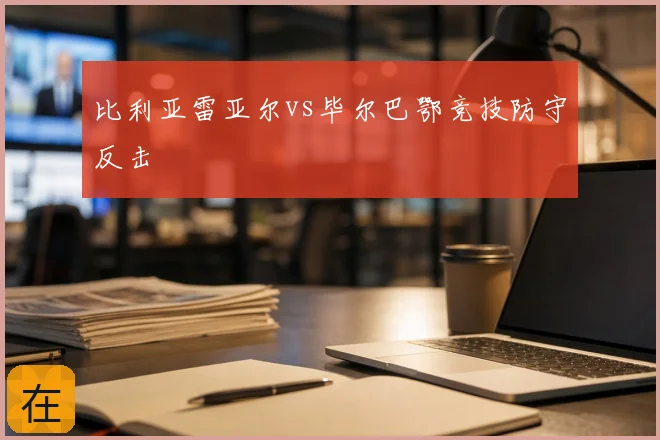 比利亚雷亚尔vs毕尔巴鄂竞技防守反击