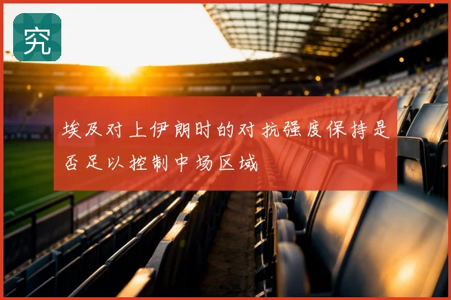 埃及对上伊朗时的对抗强度保持是否足以控制中场区域