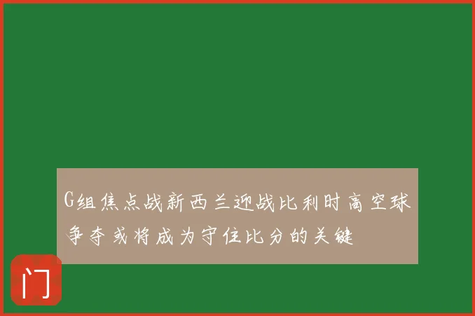 G组焦点战新西兰迎战比利时高空球争夺或将成为守住比分的关键