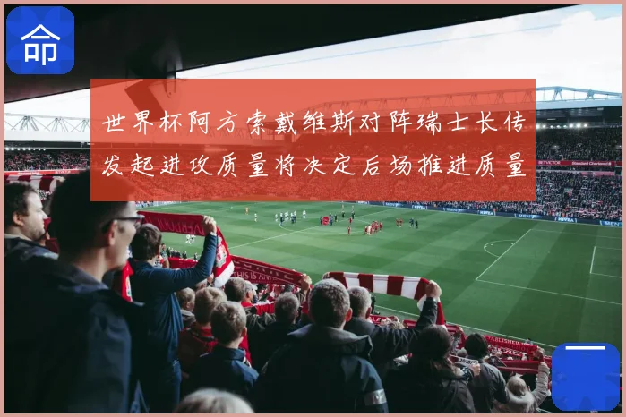 世界杯阿方索戴维斯对阵瑞士长传发起进攻质量将决定后场推进质量