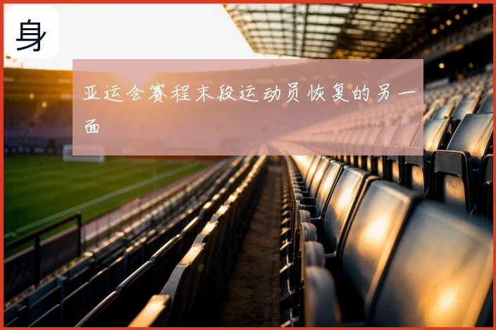 亚运会赛程末段运动员恢复的另一面