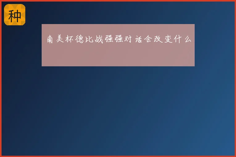 南美杯德比战强强对话会改变什么