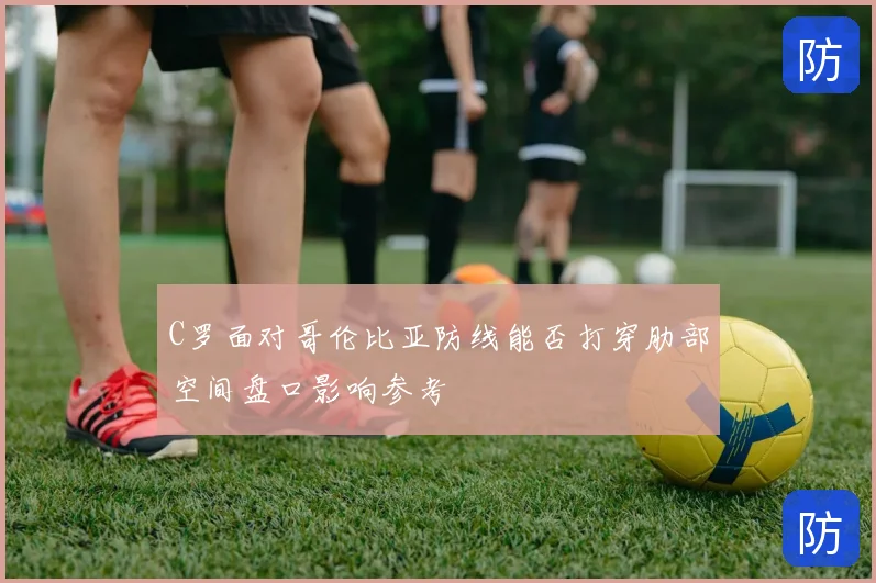 C罗面对哥伦比亚防线能否打穿肋部空间盘口影响参考