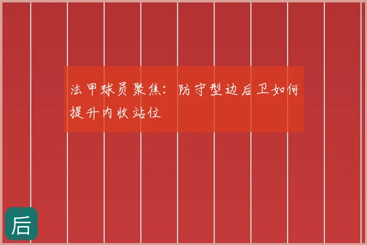 法甲球员聚焦：防守型边后卫如何提升内收站位