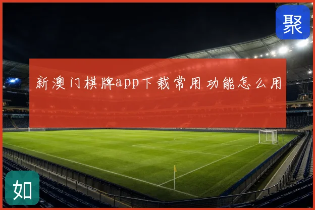 新澳门棋牌app下载常用功能怎么用